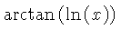 $ \arctan \left( \ln \left( x \right) \right) $