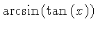 $ \arcsin \left( \tan \left( x \right) \right) $